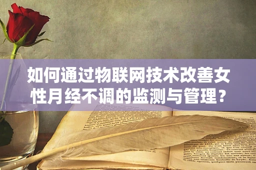 如何通过物联网技术改善女性月经不调的监测与管理？