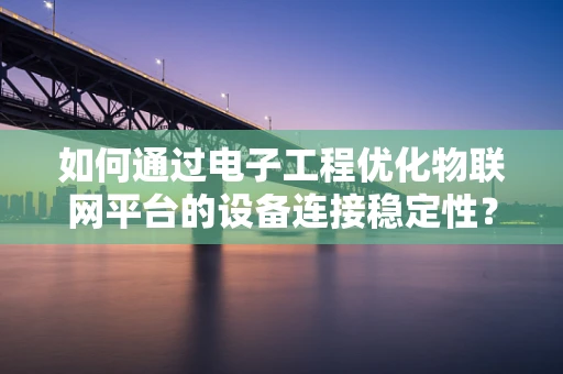 如何通过电子工程优化物联网平台的设备连接稳定性？