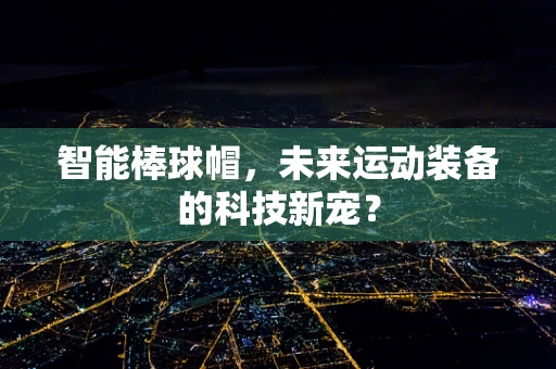 智能棒球帽，未来运动装备的科技新宠？