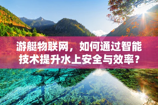 游艇物联网，如何通过智能技术提升水上安全与效率？
