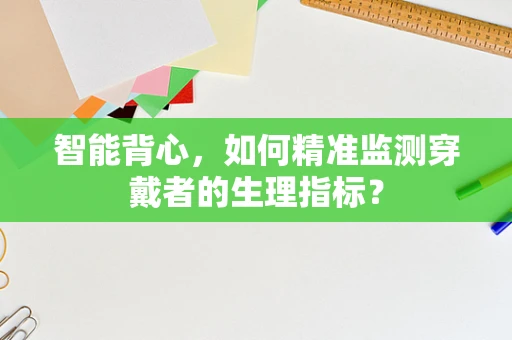 智能背心，如何精准监测穿戴者的生理指标？