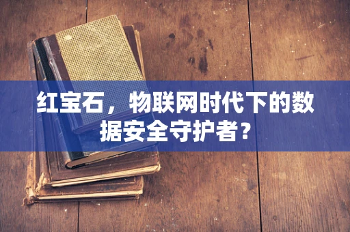 红宝石，物联网时代下的数据安全守护者？