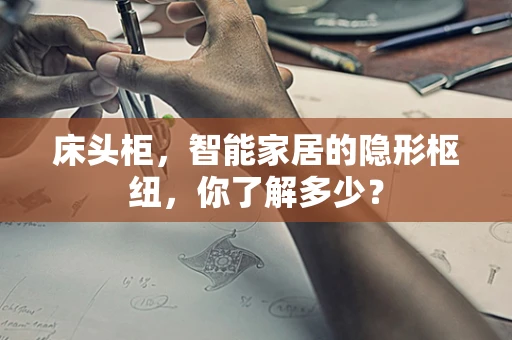 床头柜，智能家居的隐形枢纽，你了解多少？