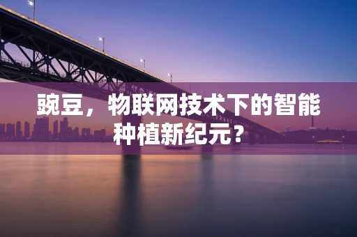 豌豆，物联网技术下的智能种植新纪元？