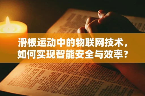 滑板运动中的物联网技术，如何实现智能安全与效率？