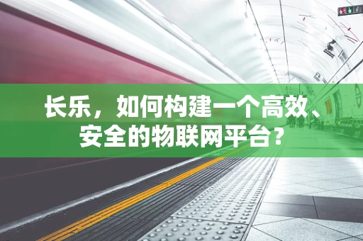 长乐，如何构建一个高效、安全的物联网平台？