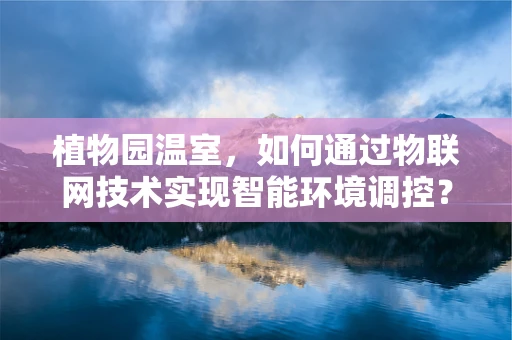 植物园温室，如何通过物联网技术实现智能环境调控？