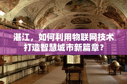 湛江，如何利用物联网技术打造智慧城市新篇章？