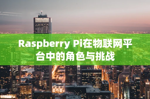 Raspberry Pi在物联网平台中的角色与挑战