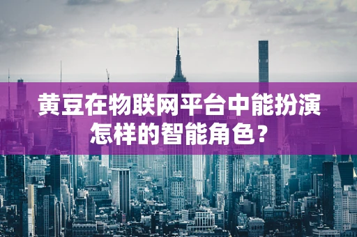 黄豆在物联网平台中能扮演怎样的智能角色？