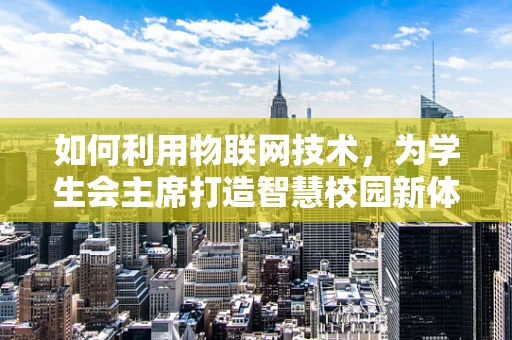 如何利用物联网技术，为学生会主席打造智慧校园新体验？