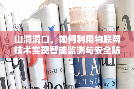 山洞洞口，如何利用物联网技术实现智能监测与安全防护？