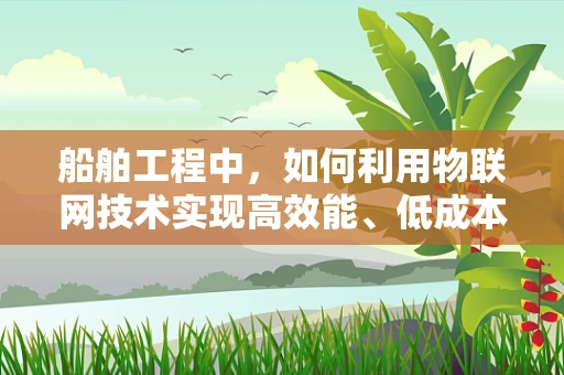 船舶工程中，如何利用物联网技术实现高效能、低成本的远程监控与维护？