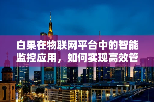 白果在物联网平台中的智能监控应用，如何实现高效管理？