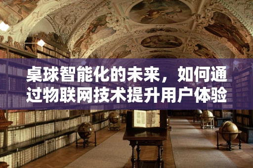 桌球智能化的未来，如何通过物联网技术提升用户体验？