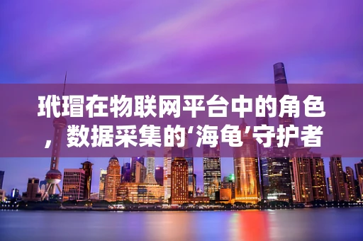 玳瑁在物联网平台中的角色，数据采集的‘海龟’守护者？