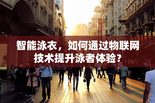 智能泳衣，如何通过物联网技术提升泳者体验？