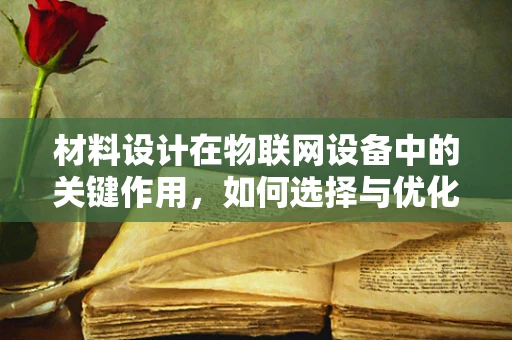 材料设计在物联网设备中的关键作用，如何选择与优化？
