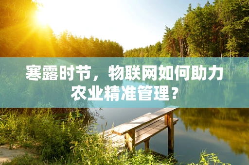 寒露时节，物联网如何助力农业精准管理？