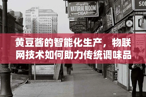 黄豆酱的智能化生产，物联网技术如何助力传统调味品升级？