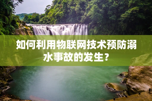 如何利用物联网技术预防溺水事故的发生？
