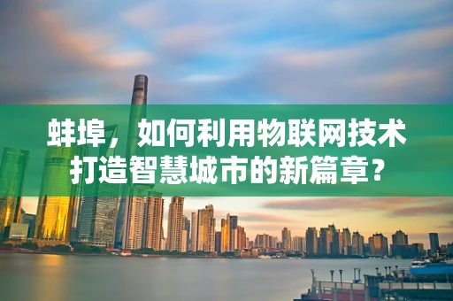 蚌埠，如何利用物联网技术打造智慧城市的新篇章？