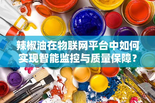 辣椒油在物联网平台中如何实现智能监控与质量保障？