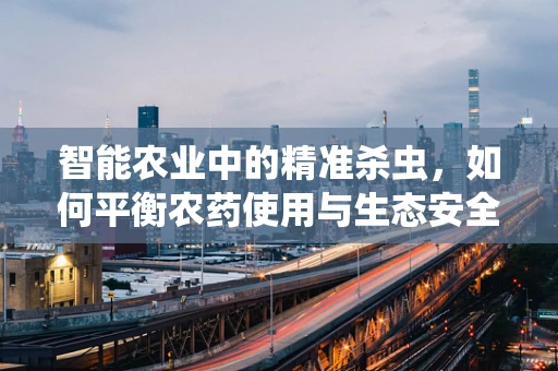 智能农业中的精准杀虫，如何平衡农药使用与生态安全？