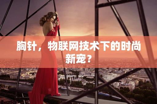 胸针，物联网技术下的时尚新宠？