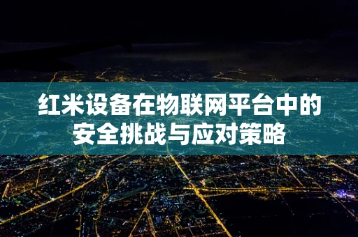 红米设备在物联网平台中的安全挑战与应对策略