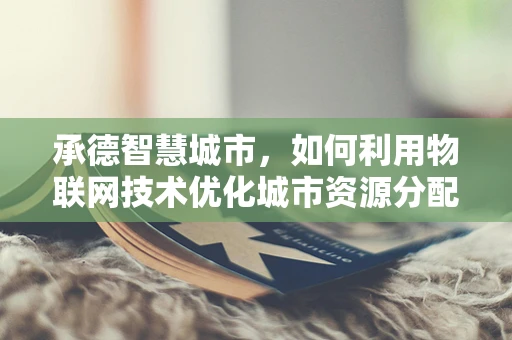 承德智慧城市，如何利用物联网技术优化城市资源分配？