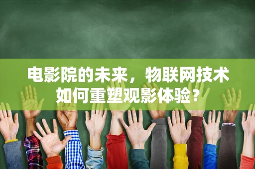 电影院的未来，物联网技术如何重塑观影体验？