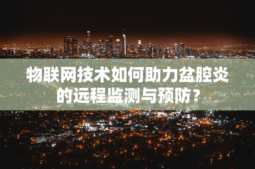 物联网技术如何助力盆腔炎的远程监测与预防？