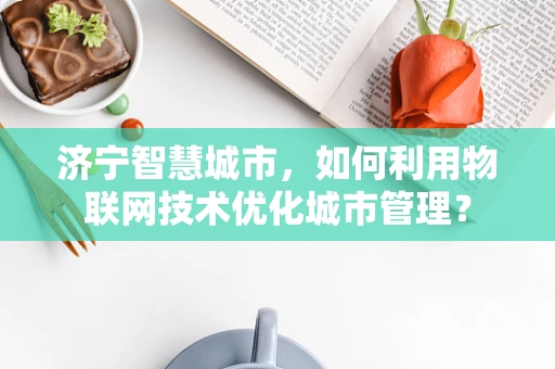 济宁智慧城市，如何利用物联网技术优化城市管理？