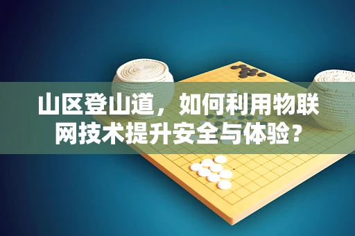 山区登山道，如何利用物联网技术提升安全与体验？