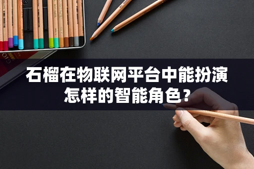 石榴在物联网平台中能扮演怎样的智能角色？