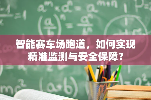 智能赛车场跑道，如何实现精准监测与安全保障？
