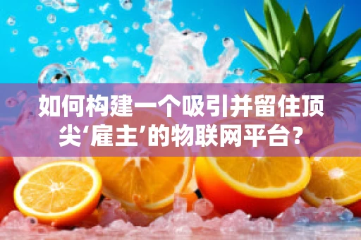 如何构建一个吸引并留住顶尖‘雇主’的物联网平台？