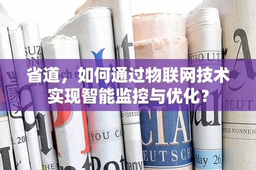 省道，如何通过物联网技术实现智能监控与优化？