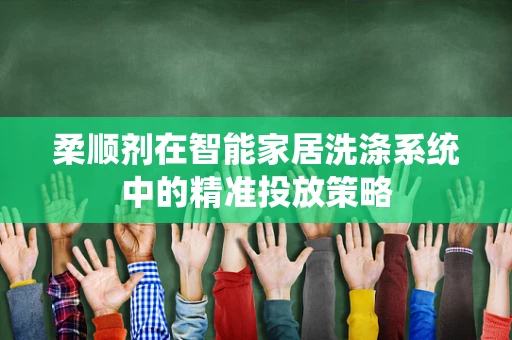 柔顺剂在智能家居洗涤系统中的精准投放策略