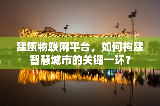 建瓯物联网平台，如何构建智慧城市的关键一环？
