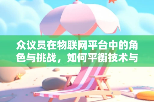 众议员在物联网平台中的角色与挑战，如何平衡技术与民主？