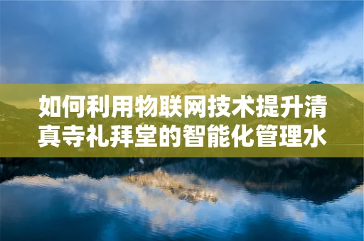 如何利用物联网技术提升清真寺礼拜堂的智能化管理水平？