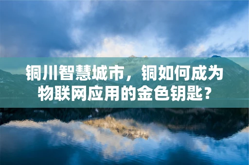 铜川智慧城市，铜如何成为物联网应用的金色钥匙？