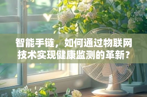 智能手链，如何通过物联网技术实现健康监测的革新？