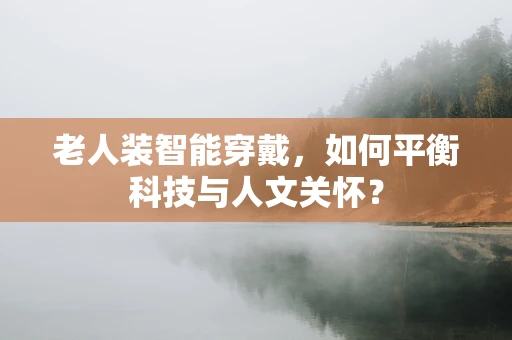 老人装智能穿戴，如何平衡科技与人文关怀？