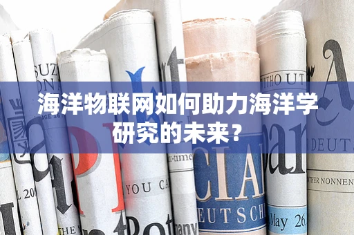 海洋物联网如何助力海洋学研究的未来？