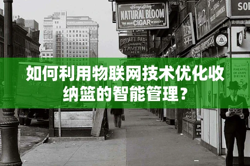 如何利用物联网技术优化收纳篮的智能管理？
