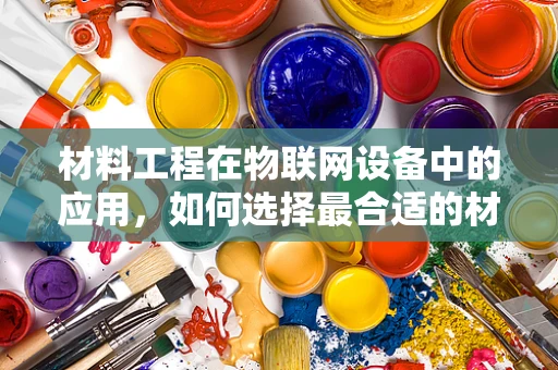 材料工程在物联网设备中的应用，如何选择最合适的材料？