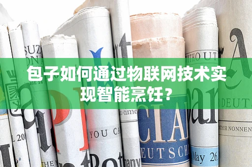 包子如何通过物联网技术实现智能烹饪？